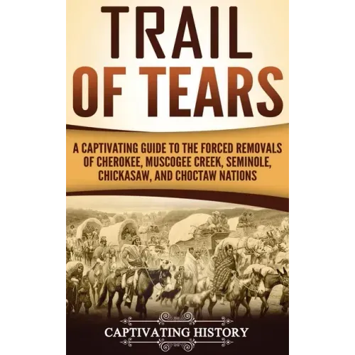 Trail of Tears: A Captivating Guide to the Forced Removals of Cherokee, Muscogee Creek, Seminole, Chickasaw, and Choctaw nations - Hardcover