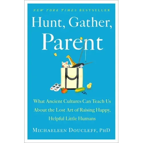 Hunt, Gather, Parent: What Ancient Cultures Can Teach Us about the Lost Art of Raising Happy, Helpful Little Humans - Hardcover