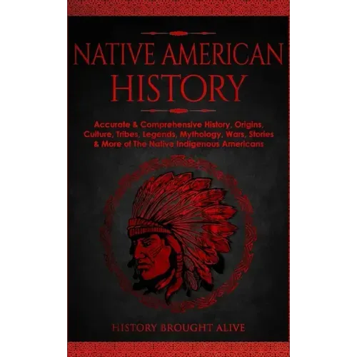 Native American History: Accurate & Comprehensive History, Origins, Culture, Tribes, Legends, Mythology, Wars, Stories & More of The Native Indigenous - Paperback