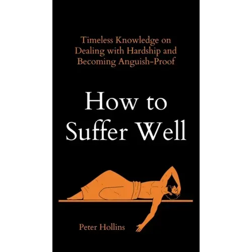 How to Suffer Well: Timeless Knowledge on Dealing with Hardship and Becoming Anguish-Proof - Hardcover