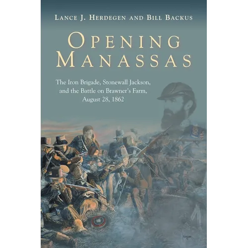 Opening Manassas: The Iron Brigade, Stonewall Jackson, and the Battle on Brawner's Farm, August 28, 1862 - Hardcover