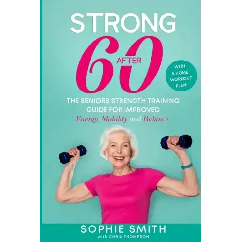 Strong After 60! The Seniors Strength Training Guide for Improved Energy, Mobility and Balance. - Paperback