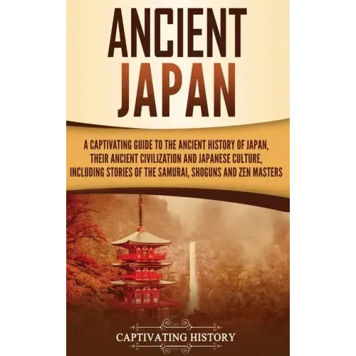 Ancient Japan: A Captivating Guide to the Ancient History of Japan, Their Ancient Civilization, and Japanese Culture, Including Stories of the Samurai - Hardcover