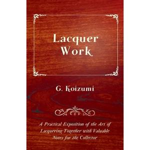 Lacquer Work - A Practical Exposition of the Art of Lacquering Together with Valuable Notes for the Collector - Paperback