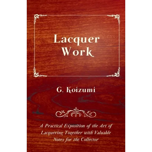 Lacquer Work - A Practical Exposition of the Art of Lacquering Together with Valuable Notes for the Collector - Paperback