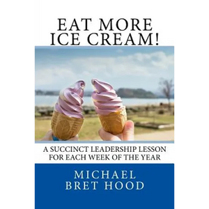 Eat More Ice Cream: A Succinct Leadership Lesson For Each Week Of The Year - Paperback