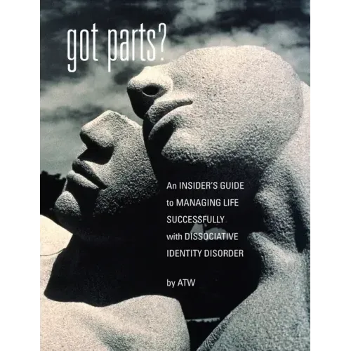 Got Parts?: an Insider's Guide to Managing Life Successfully with Dissociative Identity Disorder