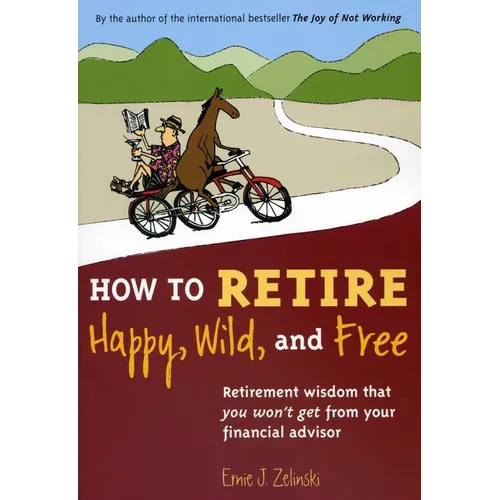 How to Retire Happy, Wild, and Free: Retirement Wisdom That You Won't Get from Your Financial Advisor - Paperback