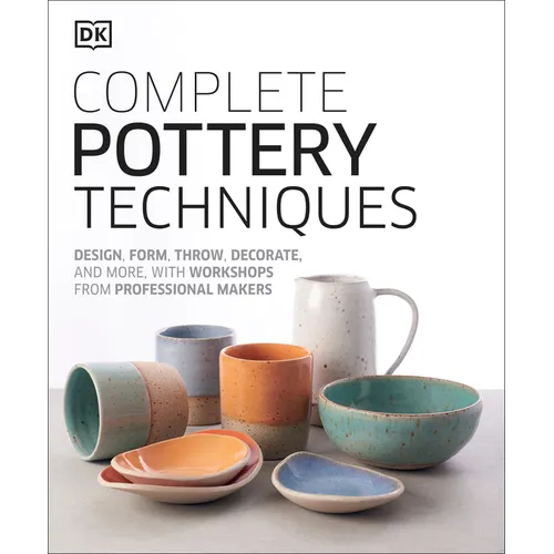 Complete Pottery Techniques: Design, Form, Throw, Decorate and More, with Workshops from Professional Makers - Hardcover