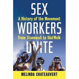 Sex Workers Unite: A History of the Movement from Stonewall to SlutWalk - Paperback
