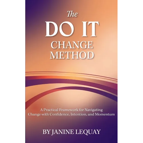 The DO IT Change Method: A Practical Framework for Navigating Change with Confidence, Intention, and Momentum - Paperback