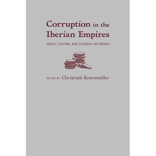 Corruption in the Iberian Empires: Greed, Custom, and Colonial Networks - Hardcover