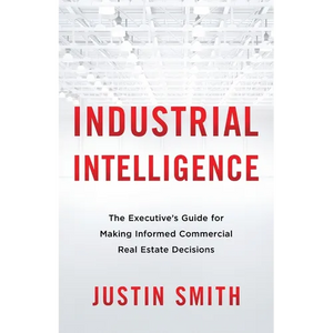 Industrial Intelligence: The Executive's Guide for Making Informed Commercial Real Estate Decisions - Paperback