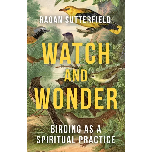 Watch and Wonder: Birding as a Spiritual Practice - Paperback