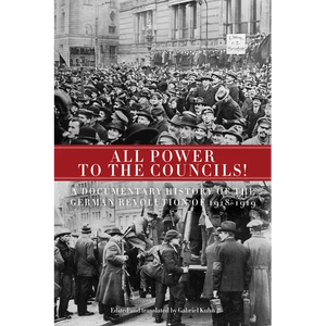 All Power to the Councils!: A Documentary History of the German Revolution of 1918-1919 - Paperback