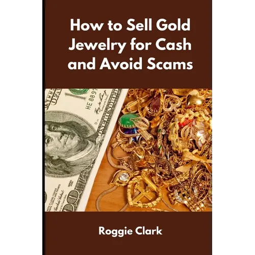 How to Sell Gold Jewelry for Cash and Avoid Scams: A Beginner's Guide to Selling Gold Jewelry Safely and Getting the Best Price - Paperback