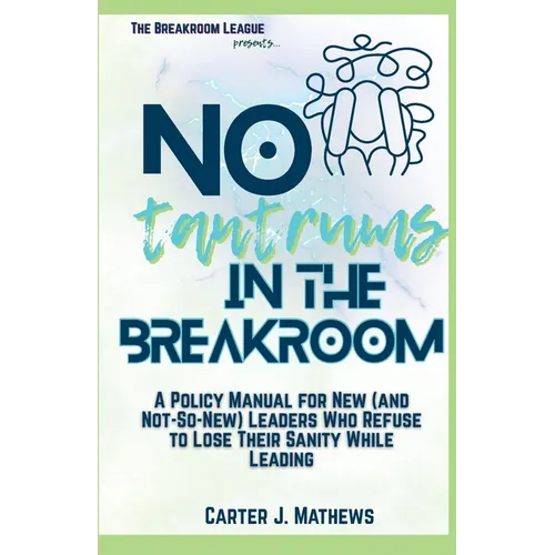 No Tantrums in the Breakroom: A Policy Manual for New (and not so new) Leaders Who Refuse to Lose Their Sanity While Leading - Paperback