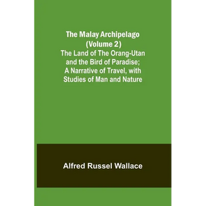 The Malay Archipelago (Volume 2); The Land of the Orang-utan and the Bird of Paradise; A Narrative of Travel, with Studies of Man and Nature - Paperback