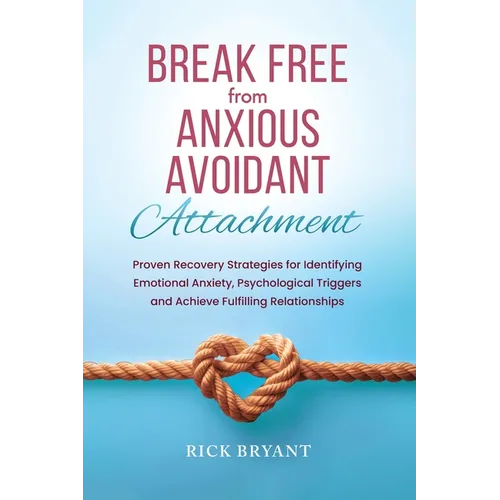 Break Free From Anxious Avoidant Attachment: Proven Recovery Strategies for Identifying Emotional Anxiety, Psychological Triggers and Achieve Fulfilli - Paperback