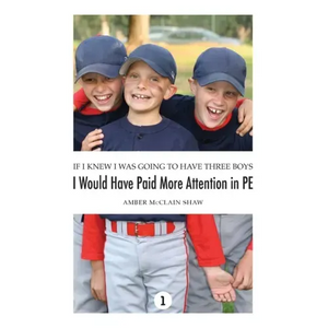 If I Knew I Was Going to Have Three Boys, I Would Have Paid More Attention in PE: Volume 1 - Hardcover
