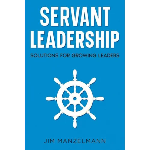 Servant Leadership: Solutions for Growing Leaders - Paperback