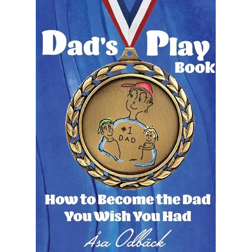 Dad's Playbook: How to Become the Dad You Wish You Had