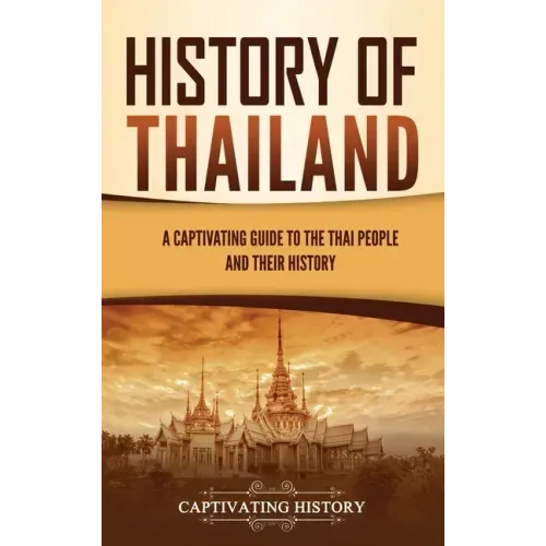 History of Thailand: A Captivating Guide to the Thai People and Their History - Hardcover