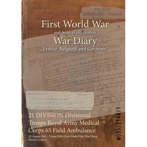 21 DIVISION Divisional Troops Royal Army Medical Corps 65 Field Ambulance: 28 August 1915 - 5 June 1919 (First World War, War Diary, WO95/2148/1) - Paperback