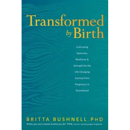 Transformed by Birth: Cultivating Openness, Resilience, and Strength for the Life-Changing Journey from Pregnancy to Parenthood - Paperback