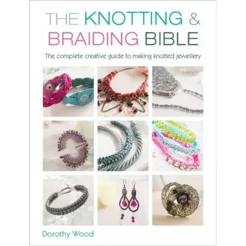 The Knotting & Braiding Bible: A Complete Creative Guide to Making Knotted Jewellery - Paperback