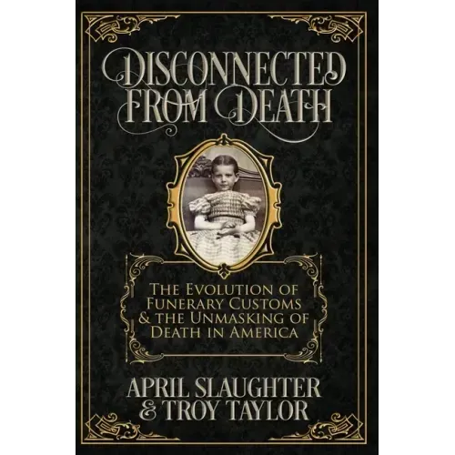 Disconnected from Death: The Evolution of Funeral Customs and the Unmasking of Death in America - Paperback