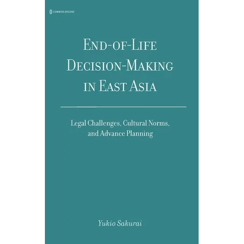 End-of-Life Decision-Making in East Asia: Legal Challenges, Cultural Norms, and Advance Planning - Hardcover