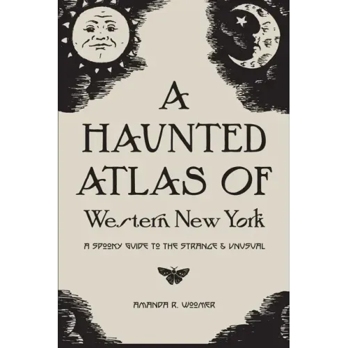 A Haunted Atlas of Western New York: A Spooky Guide to the Strange and Unusual - Paperback