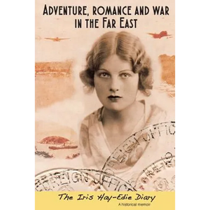 Adventure, Romance and War in the Far East: The Iris Hay-Edie Diary: A Historical Memior - Paperback