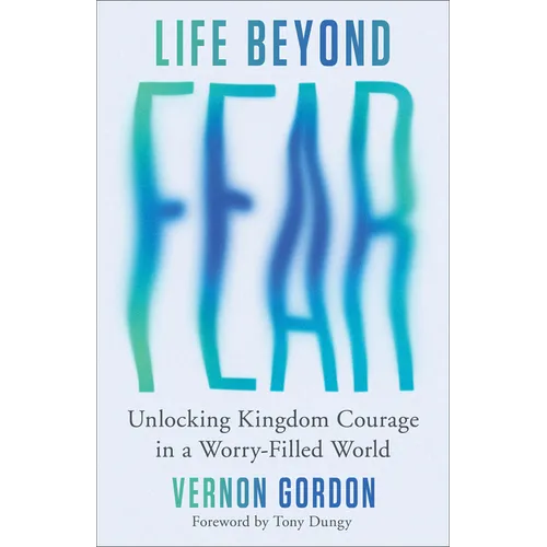 Life Beyond Fear: Unlocking Kingdom Courage in a Worry-Filled World - Paperback