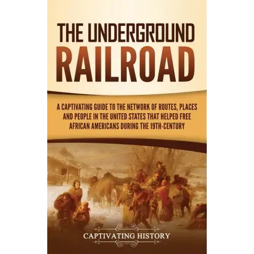 The Underground Railroad: A Captivating Guide to the Network of Routes, Places, and People in the United States That Helped Free African America - Hardcover