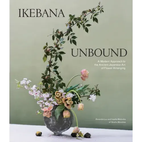 Ikebana Unbound: A Modern Approach to the Ancient Japanese Art of Flower Arranging - Hardcover