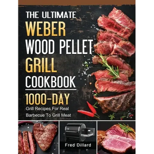 The Ultimate Weber Wood Pellet Grill Cookbook: 1000-Day Grill Recipes For Real Barbecue To Grill Meat - Hardcover