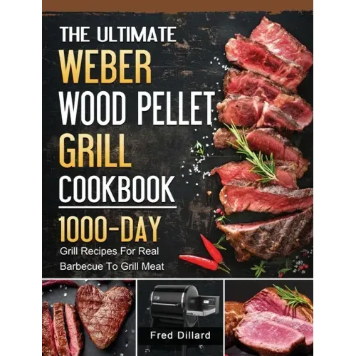 The Ultimate Weber Wood Pellet Grill Cookbook: 1000-Day Grill Recipes For Real Barbecue To Grill Meat - Hardcover