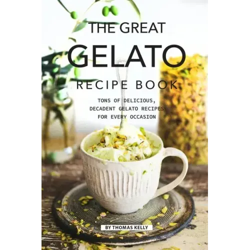 The Great Gelato Recipe Book: Tons of Delicious, Decadent Gelato Recipes for Every Occasion - Paperback