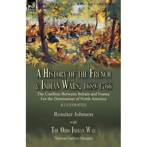 A History of the French & Indian Wars, 1689-1766: the Conflicts Between Britain and France For the Domination of North America---A History of the Fren - Paperback