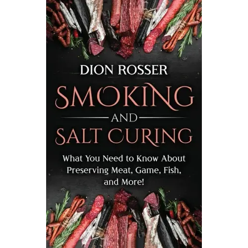 Smoking and Salt Curing: What You Need to Know About Preserving Meat, Game, Fish, and More! - Hardcover