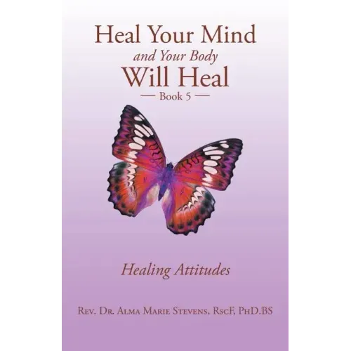 Heal Your Mind and Your Body Will Heal: Book 5 Healing Attitudes - Paperback