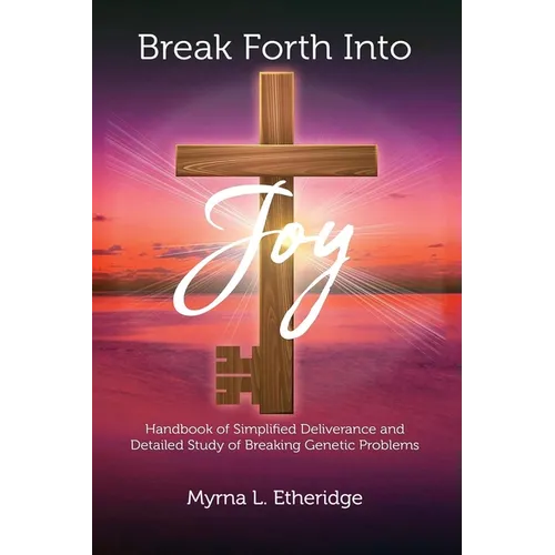 Break Forth Into Joy: Handbook of Simplified Deliverance and Detailed Study of Breaking Genetic Problems - Paperback