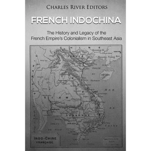 French Indochina: The History and Legacy of the French Empire's Colonialism in Southeast Asia - Paperback