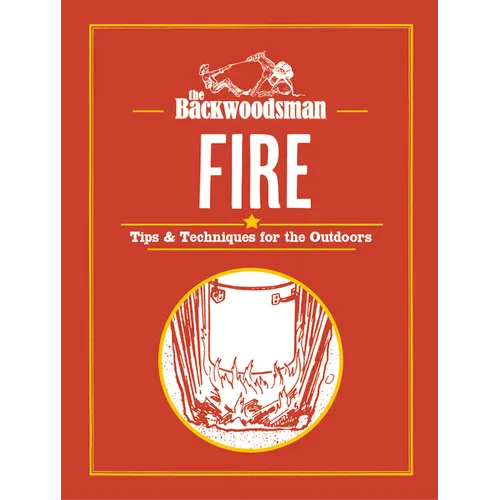 The Backwoodsman: Fire: Tips & Techniques for the Outdoors - Hardcover