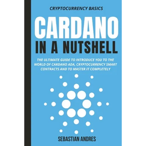 Cardano in a Nutshell: The ultimate guide to introduce you to the world of Cardano ADA, cryptocurrency smart contracts and to master it completely - Paperback