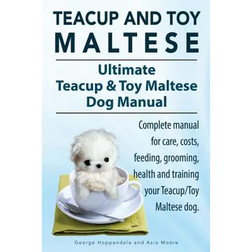 Teacup Maltese and Toy Maltese Dogs. Ultimate Teacup & Toy Maltese Book. Complete manual for care, costs, feeding, grooming, health and training your - Paperback