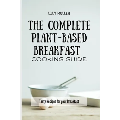 The Complete Plant-Based Breakfast Cooking Guide: Tasty Recipes for your Breakfast - Paperback