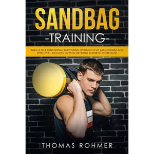 Sandbag Training: Build a Fit & Functional Body Using Workouts That Are Efficient and Effective-Includes Over 50 Different Sandbag Workouts! - Paperback